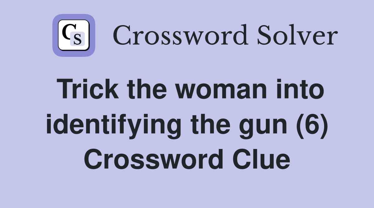 Trick the woman into identifying the gun (6) Crossword Clue Answers